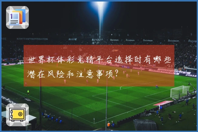 世界杯体彩竞猜平台选择时有哪些潜在风险和注意事项?